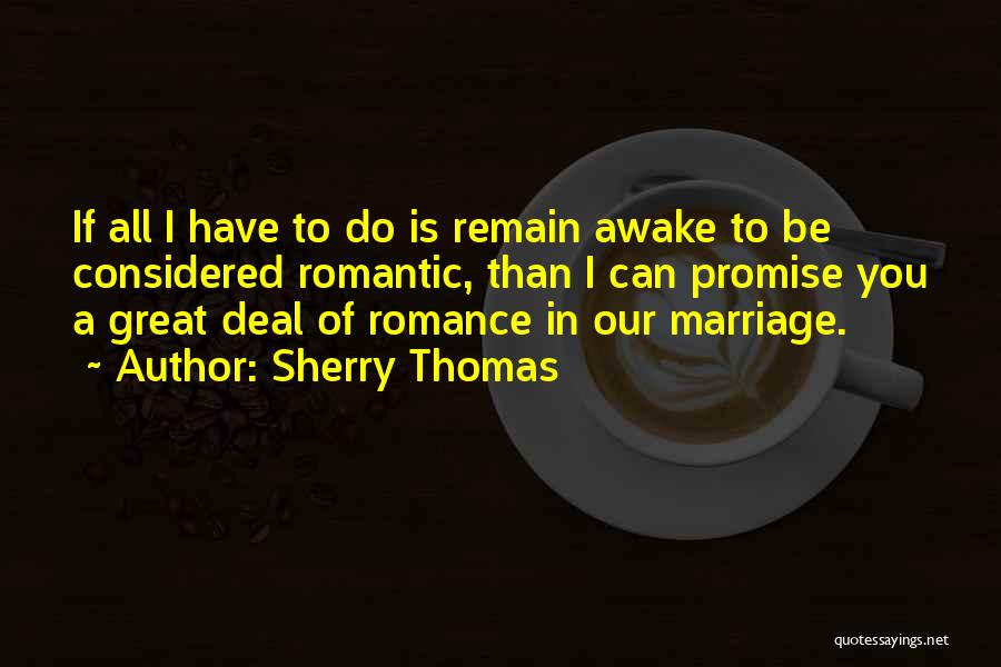 Sherry Thomas Quotes: If All I Have To Do Is Remain Awake To Be Considered Romantic, Than I Can Promise You A Great