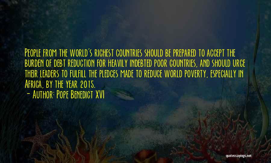 Pope Benedict XVI Quotes: People From The World's Richest Countries Should Be Prepared To Accept The Burden Of Debt Reduction For Heavily Indebted Poor