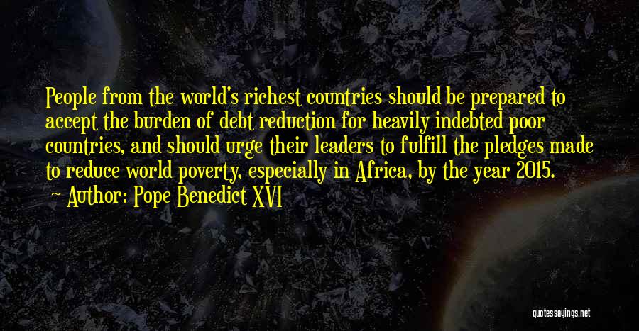 Pope Benedict XVI Quotes: People From The World's Richest Countries Should Be Prepared To Accept The Burden Of Debt Reduction For Heavily Indebted Poor