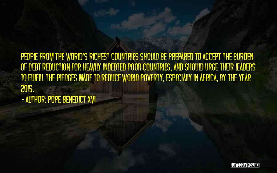 Pope Benedict XVI Quotes: People From The World's Richest Countries Should Be Prepared To Accept The Burden Of Debt Reduction For Heavily Indebted Poor