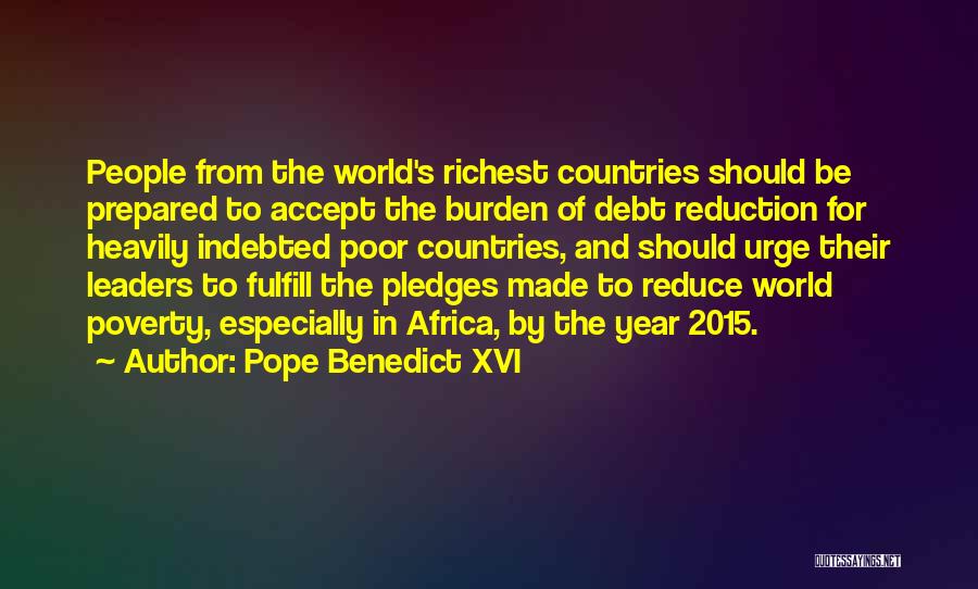 Pope Benedict XVI Quotes: People From The World's Richest Countries Should Be Prepared To Accept The Burden Of Debt Reduction For Heavily Indebted Poor