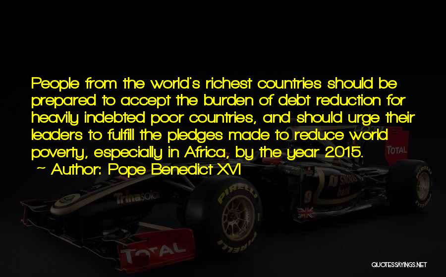 Pope Benedict XVI Quotes: People From The World's Richest Countries Should Be Prepared To Accept The Burden Of Debt Reduction For Heavily Indebted Poor