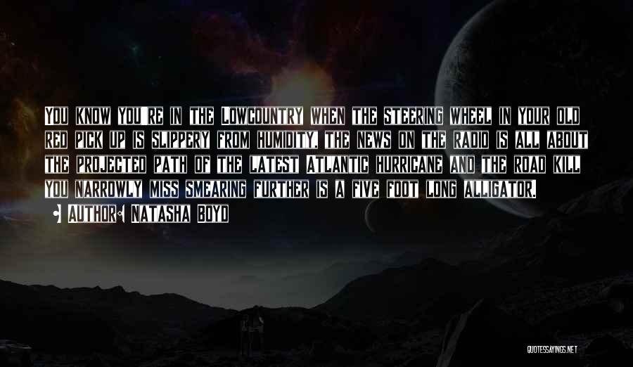 Natasha Boyd Quotes: You Know You're In The Lowcountry When The Steering Wheel In Your Old Red Pick Up Is Slippery From Humidity,