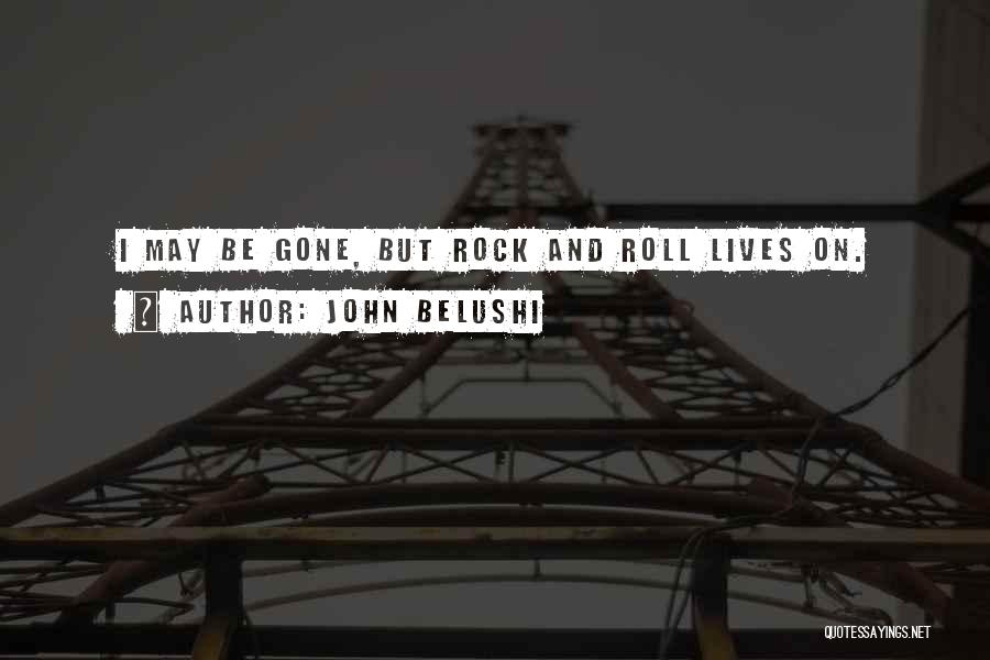 John Belushi Quotes: I May Be Gone, But Rock And Roll Lives On.