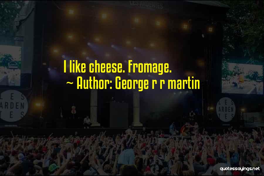 George R R Martin Quotes: I Like Cheese. Fromage.