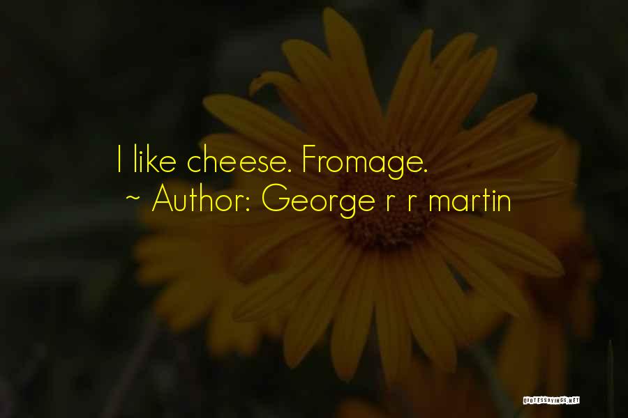 George R R Martin Quotes: I Like Cheese. Fromage.
