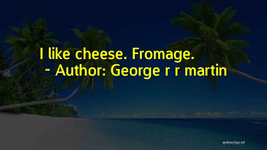 George R R Martin Quotes: I Like Cheese. Fromage.