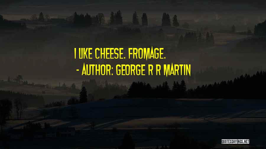 George R R Martin Quotes: I Like Cheese. Fromage.