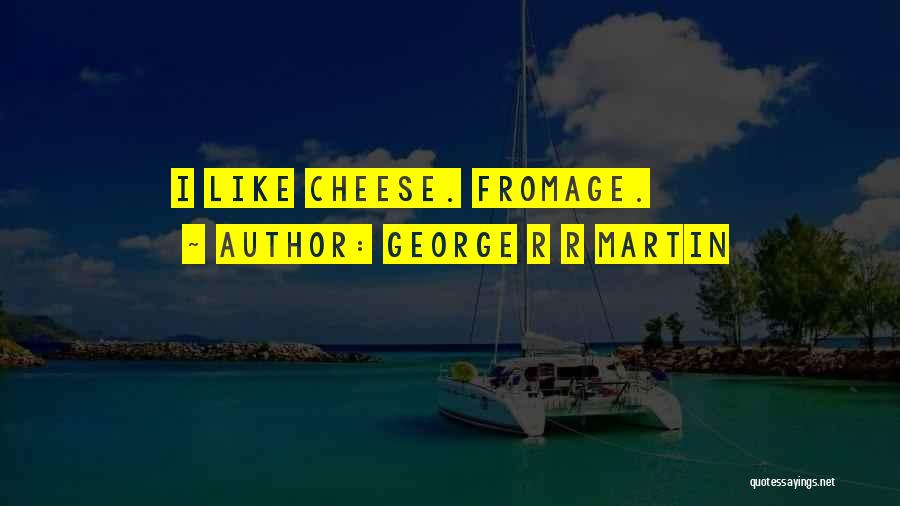 George R R Martin Quotes: I Like Cheese. Fromage.