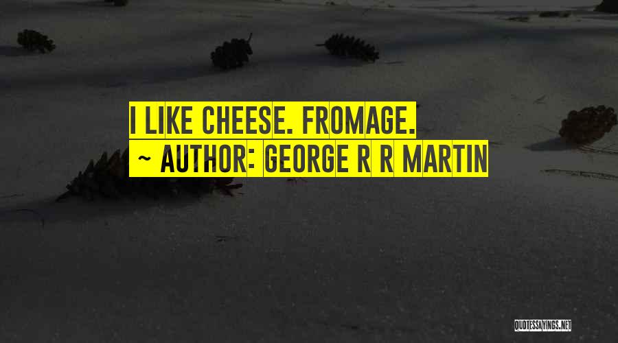 George R R Martin Quotes: I Like Cheese. Fromage.