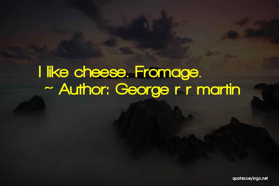 George R R Martin Quotes: I Like Cheese. Fromage.
