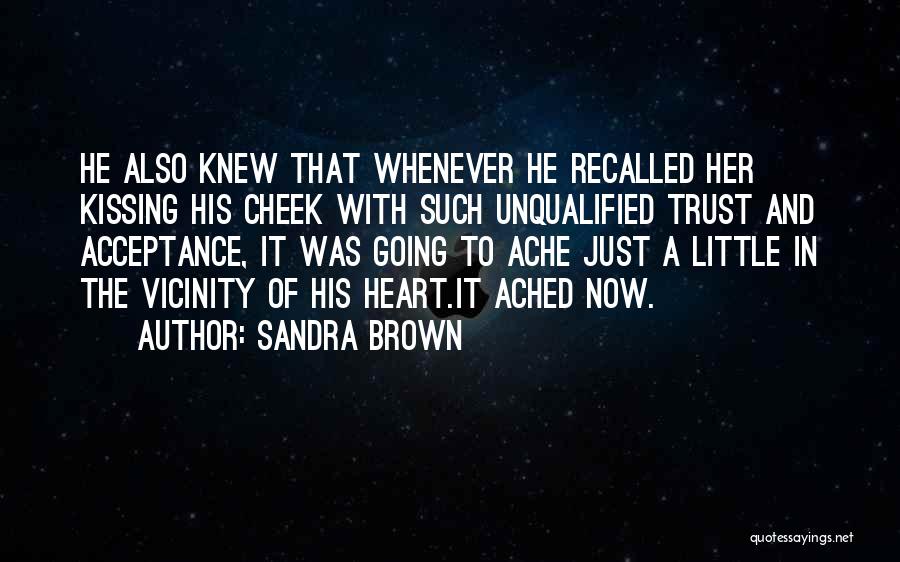 Sandra Brown Quotes: He Also Knew That Whenever He Recalled Her Kissing His Cheek With Such Unqualified Trust And Acceptance, It Was Going