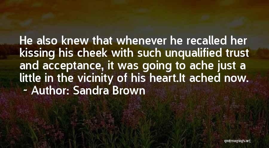 Sandra Brown Quotes: He Also Knew That Whenever He Recalled Her Kissing His Cheek With Such Unqualified Trust And Acceptance, It Was Going