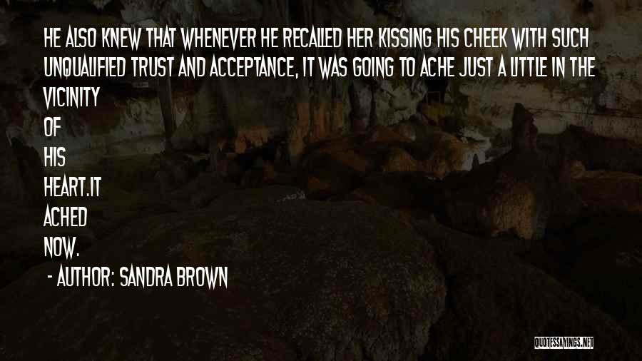 Sandra Brown Quotes: He Also Knew That Whenever He Recalled Her Kissing His Cheek With Such Unqualified Trust And Acceptance, It Was Going