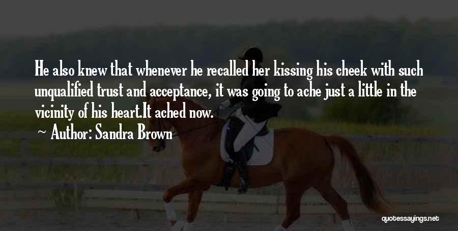 Sandra Brown Quotes: He Also Knew That Whenever He Recalled Her Kissing His Cheek With Such Unqualified Trust And Acceptance, It Was Going