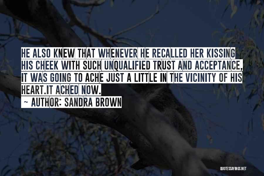 Sandra Brown Quotes: He Also Knew That Whenever He Recalled Her Kissing His Cheek With Such Unqualified Trust And Acceptance, It Was Going