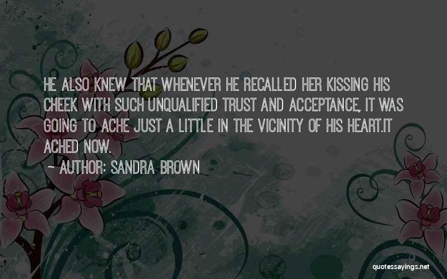 Sandra Brown Quotes: He Also Knew That Whenever He Recalled Her Kissing His Cheek With Such Unqualified Trust And Acceptance, It Was Going