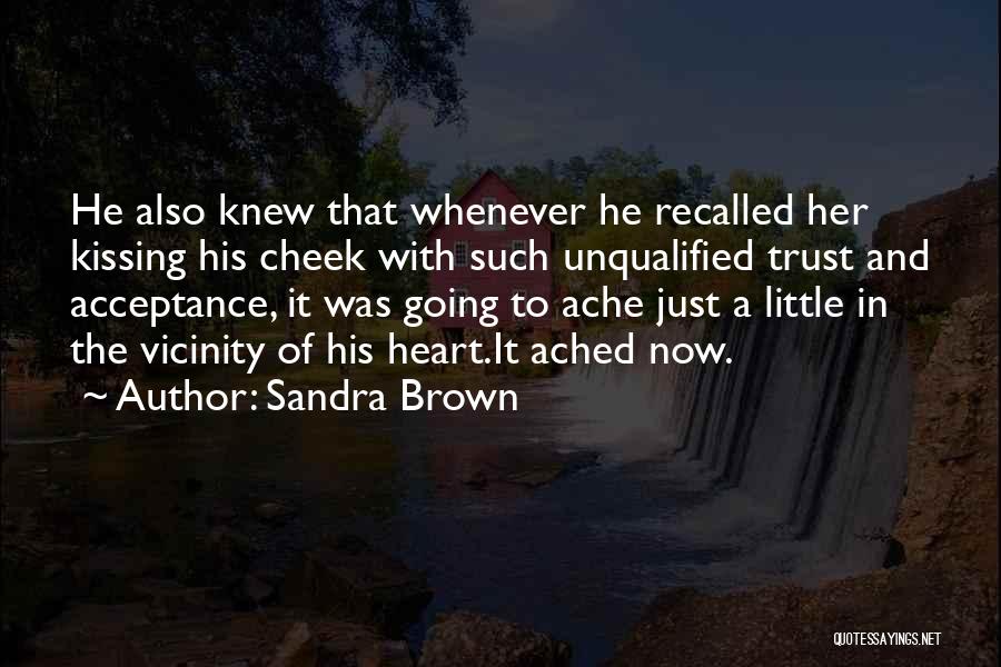 Sandra Brown Quotes: He Also Knew That Whenever He Recalled Her Kissing His Cheek With Such Unqualified Trust And Acceptance, It Was Going