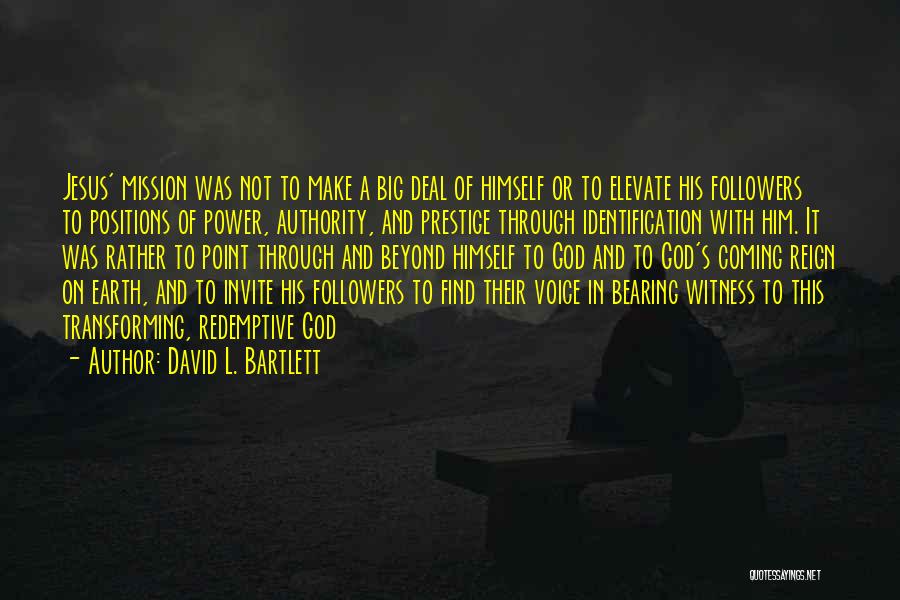 David L. Bartlett Quotes: Jesus' Mission Was Not To Make A Big Deal Of Himself Or To Elevate His Followers To Positions Of Power,