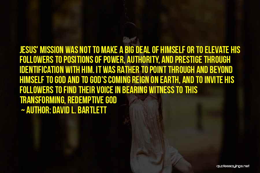 David L. Bartlett Quotes: Jesus' Mission Was Not To Make A Big Deal Of Himself Or To Elevate His Followers To Positions Of Power,