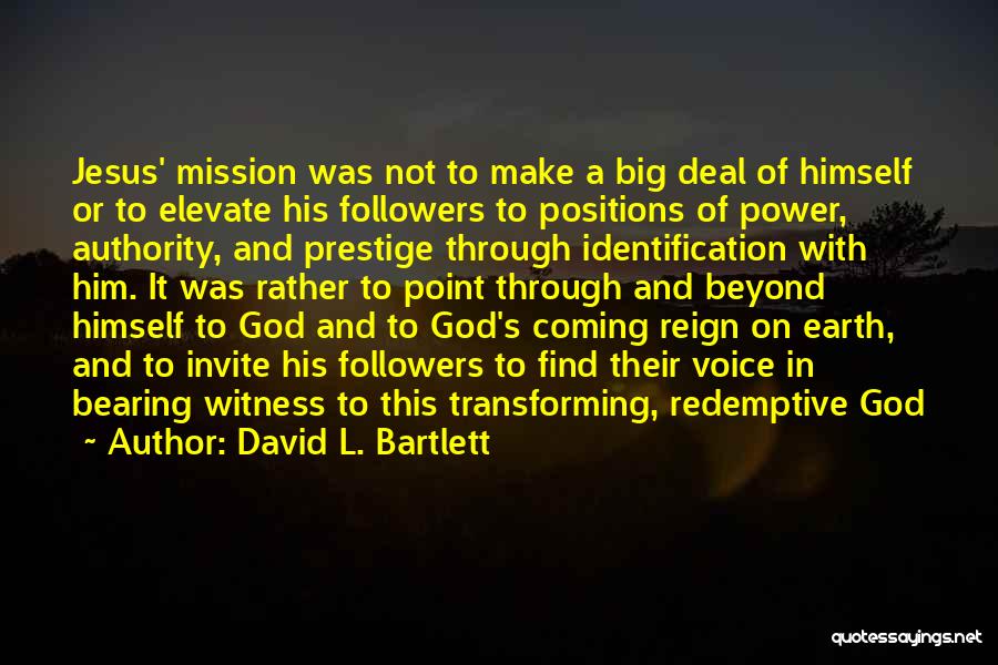 David L. Bartlett Quotes: Jesus' Mission Was Not To Make A Big Deal Of Himself Or To Elevate His Followers To Positions Of Power,