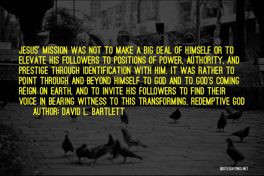 David L. Bartlett Quotes: Jesus' Mission Was Not To Make A Big Deal Of Himself Or To Elevate His Followers To Positions Of Power,