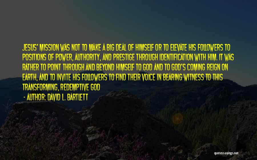 David L. Bartlett Quotes: Jesus' Mission Was Not To Make A Big Deal Of Himself Or To Elevate His Followers To Positions Of Power,