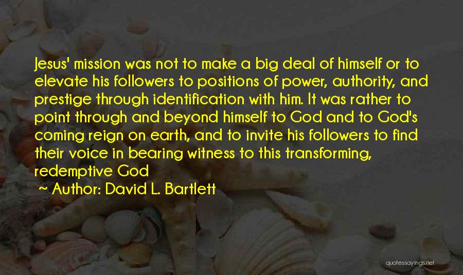 David L. Bartlett Quotes: Jesus' Mission Was Not To Make A Big Deal Of Himself Or To Elevate His Followers To Positions Of Power,