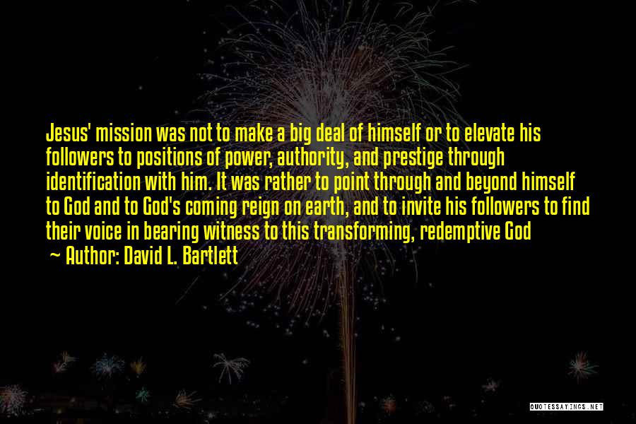 David L. Bartlett Quotes: Jesus' Mission Was Not To Make A Big Deal Of Himself Or To Elevate His Followers To Positions Of Power,