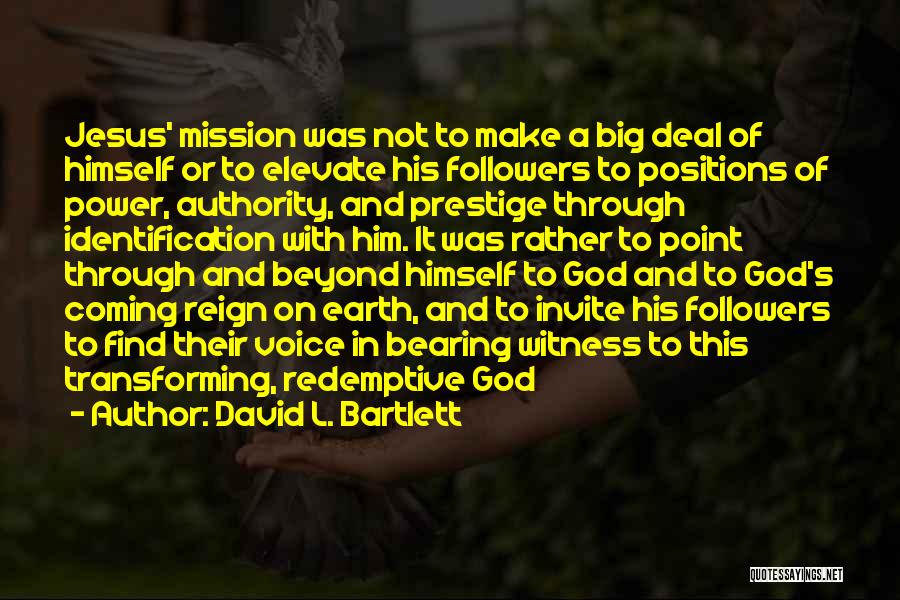 David L. Bartlett Quotes: Jesus' Mission Was Not To Make A Big Deal Of Himself Or To Elevate His Followers To Positions Of Power,