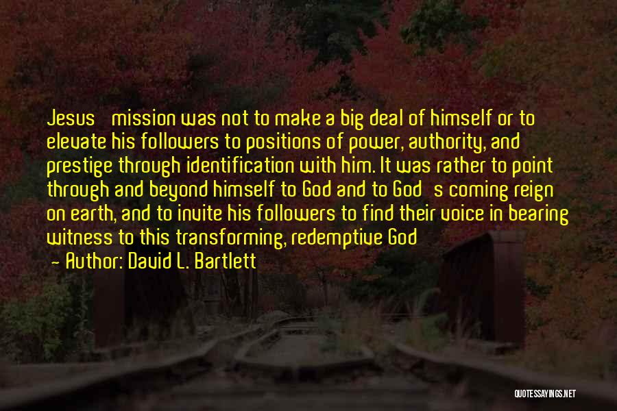 David L. Bartlett Quotes: Jesus' Mission Was Not To Make A Big Deal Of Himself Or To Elevate His Followers To Positions Of Power,