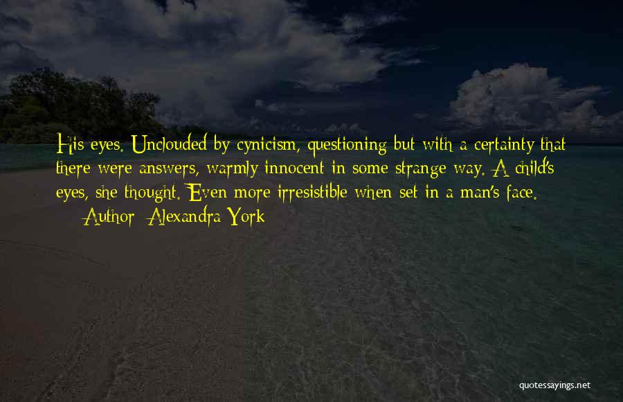 Alexandra York Quotes: His Eyes. Unclouded By Cynicism, Questioning But With A Certainty That There Were Answers, Warmly Innocent In Some Strange Way.