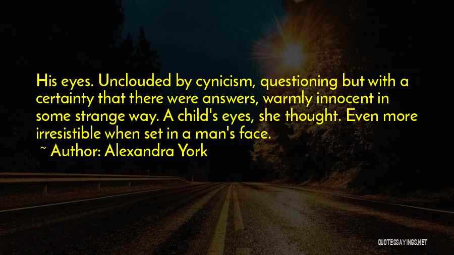 Alexandra York Quotes: His Eyes. Unclouded By Cynicism, Questioning But With A Certainty That There Were Answers, Warmly Innocent In Some Strange Way.