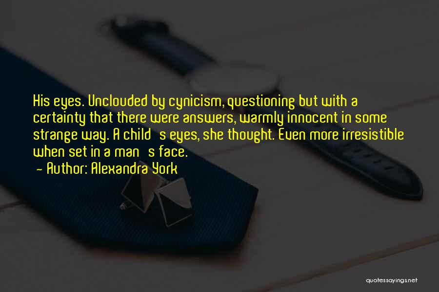 Alexandra York Quotes: His Eyes. Unclouded By Cynicism, Questioning But With A Certainty That There Were Answers, Warmly Innocent In Some Strange Way.