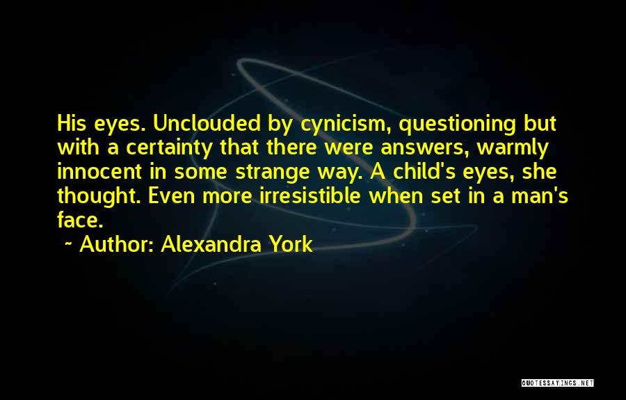 Alexandra York Quotes: His Eyes. Unclouded By Cynicism, Questioning But With A Certainty That There Were Answers, Warmly Innocent In Some Strange Way.