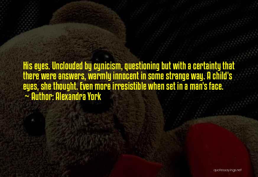 Alexandra York Quotes: His Eyes. Unclouded By Cynicism, Questioning But With A Certainty That There Were Answers, Warmly Innocent In Some Strange Way.