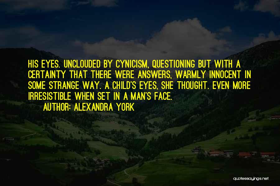 Alexandra York Quotes: His Eyes. Unclouded By Cynicism, Questioning But With A Certainty That There Were Answers, Warmly Innocent In Some Strange Way.