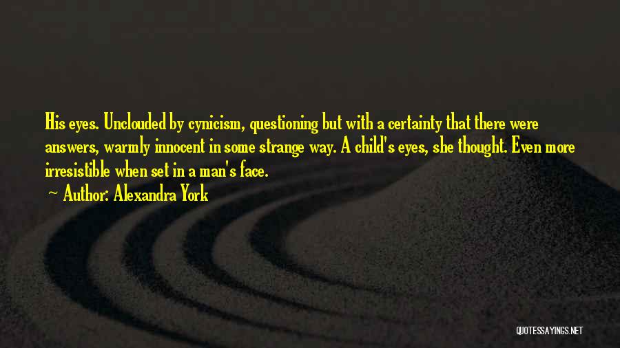 Alexandra York Quotes: His Eyes. Unclouded By Cynicism, Questioning But With A Certainty That There Were Answers, Warmly Innocent In Some Strange Way.