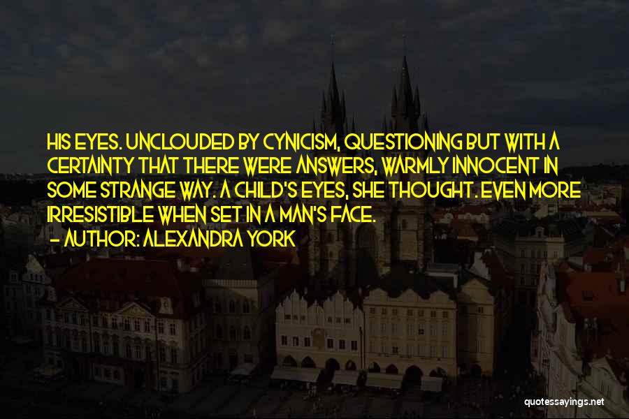 Alexandra York Quotes: His Eyes. Unclouded By Cynicism, Questioning But With A Certainty That There Were Answers, Warmly Innocent In Some Strange Way.