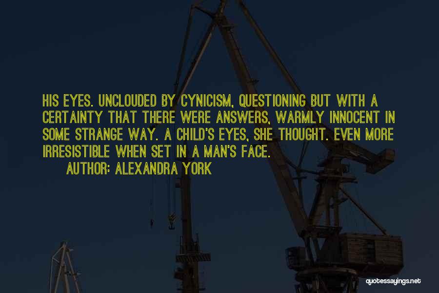 Alexandra York Quotes: His Eyes. Unclouded By Cynicism, Questioning But With A Certainty That There Were Answers, Warmly Innocent In Some Strange Way.