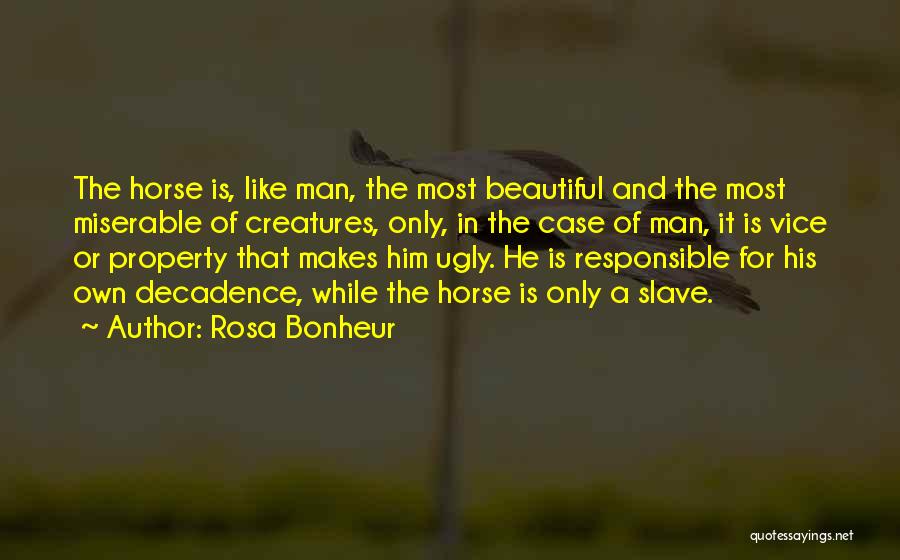 Rosa Bonheur Quotes: The Horse Is, Like Man, The Most Beautiful And The Most Miserable Of Creatures, Only, In The Case Of Man,
