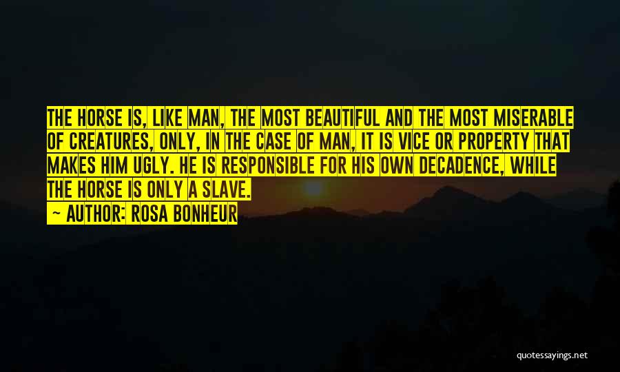 Rosa Bonheur Quotes: The Horse Is, Like Man, The Most Beautiful And The Most Miserable Of Creatures, Only, In The Case Of Man,