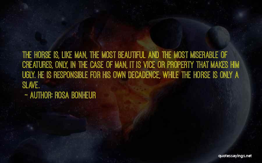 Rosa Bonheur Quotes: The Horse Is, Like Man, The Most Beautiful And The Most Miserable Of Creatures, Only, In The Case Of Man,