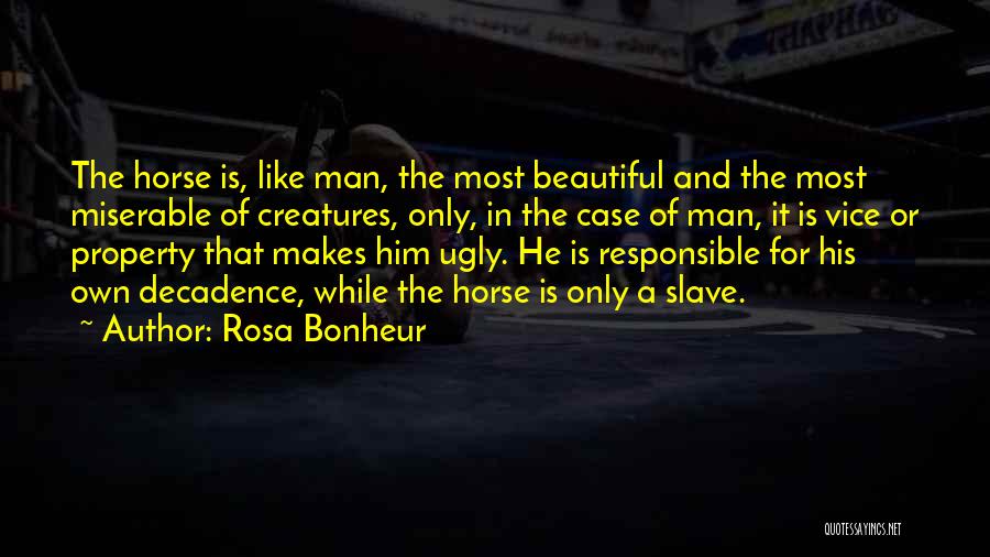 Rosa Bonheur Quotes: The Horse Is, Like Man, The Most Beautiful And The Most Miserable Of Creatures, Only, In The Case Of Man,