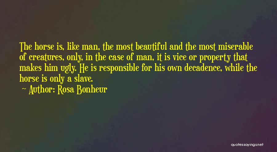 Rosa Bonheur Quotes: The Horse Is, Like Man, The Most Beautiful And The Most Miserable Of Creatures, Only, In The Case Of Man,