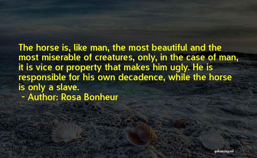 Rosa Bonheur Quotes: The Horse Is, Like Man, The Most Beautiful And The Most Miserable Of Creatures, Only, In The Case Of Man,