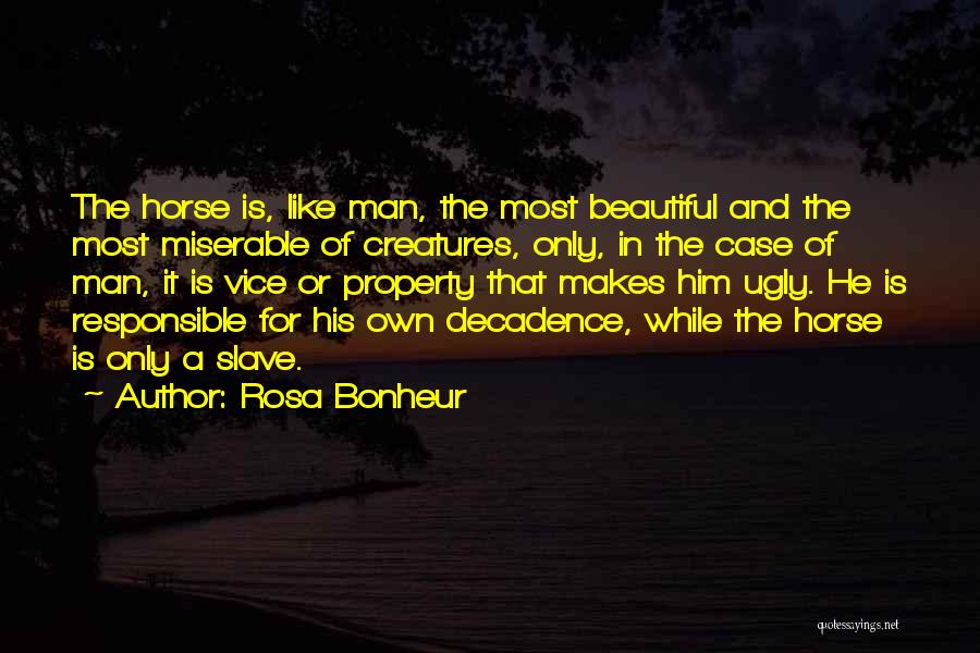 Rosa Bonheur Quotes: The Horse Is, Like Man, The Most Beautiful And The Most Miserable Of Creatures, Only, In The Case Of Man,