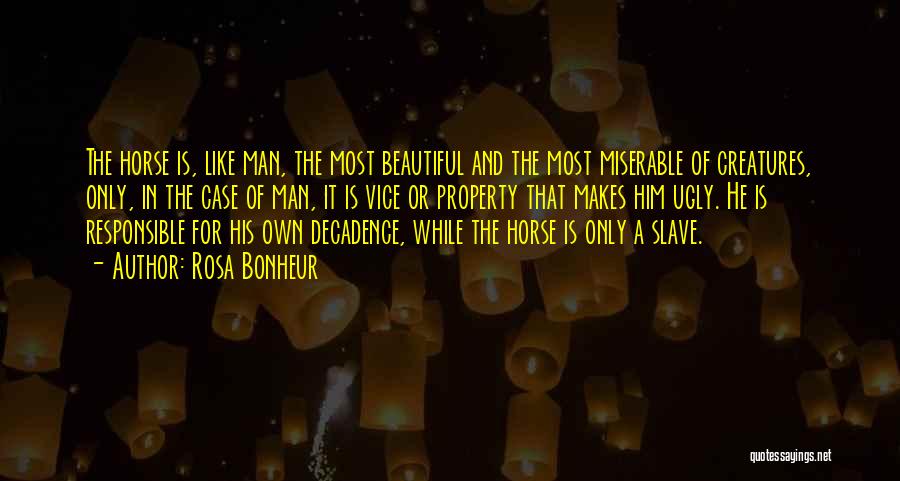 Rosa Bonheur Quotes: The Horse Is, Like Man, The Most Beautiful And The Most Miserable Of Creatures, Only, In The Case Of Man,