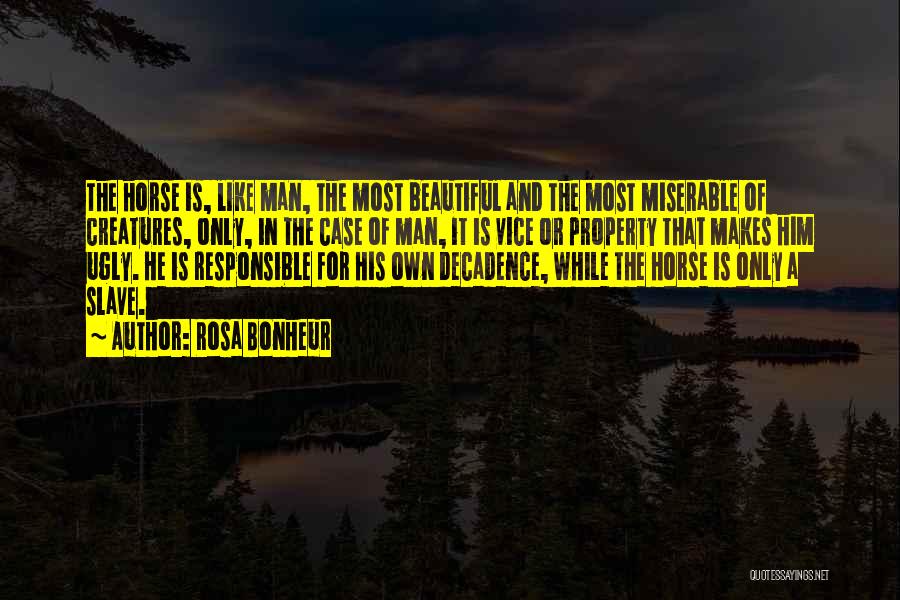 Rosa Bonheur Quotes: The Horse Is, Like Man, The Most Beautiful And The Most Miserable Of Creatures, Only, In The Case Of Man,