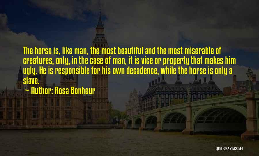 Rosa Bonheur Quotes: The Horse Is, Like Man, The Most Beautiful And The Most Miserable Of Creatures, Only, In The Case Of Man,